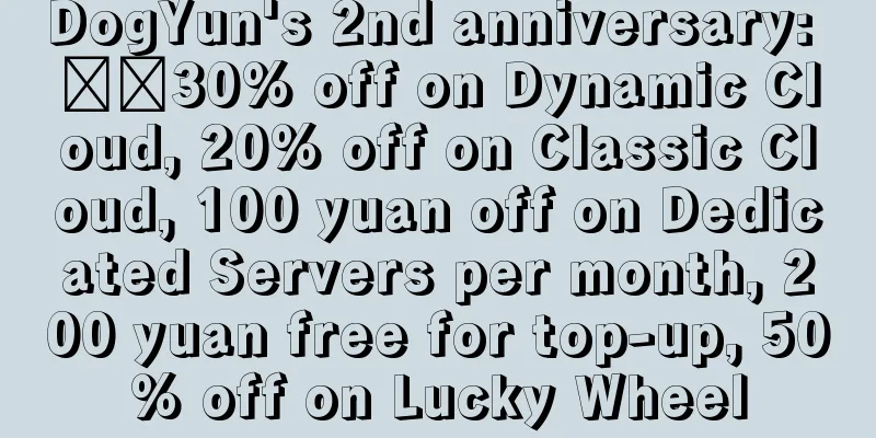 DogYun's 2nd anniversary: ​​30% off on Dynamic Cloud, 20% off on Classic Cloud, 100 yuan off on Dedicated Servers per month, 200 yuan free for top-up, 50% off on Lucky Wheel