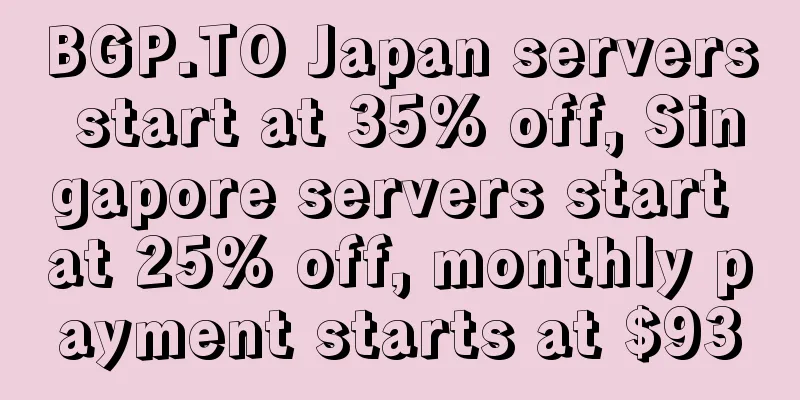 BGP.TO Japan servers start at 35% off, Singapore servers start at 25% off, monthly payment starts at $93