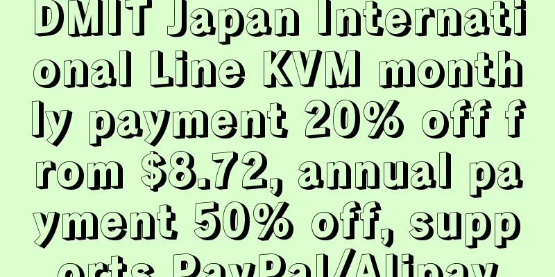 DMIT Japan International Line KVM monthly payment 20% off from $8.72, annual payment 50% off, supports PayPal/Alipay