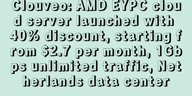 Clouveo: AMD EYPC cloud server launched with 40% discount, starting from $2.7 per month, 1Gbps unlimited traffic, Netherlands data center