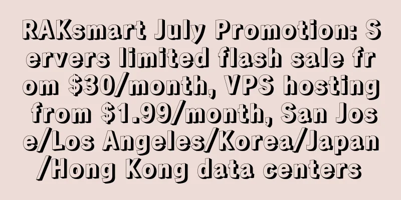 RAKsmart July Promotion: Servers limited flash sale from $30/month, VPS hosting from $1.99/month, San Jose/Los Angeles/Korea/Japan/Hong Kong data centers