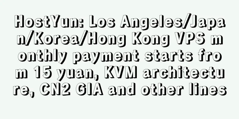 HostYun: Los Angeles/Japan/Korea/Hong Kong VPS monthly payment starts from 15 yuan, KVM architecture, CN2 GIA and other lines