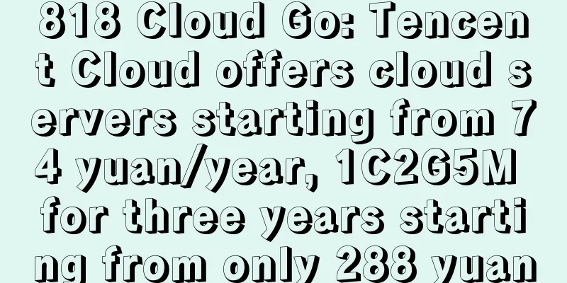 818 Cloud Go: Tencent Cloud offers cloud servers starting from 74 yuan/year, 1C2G5M for three years starting from only 288 yuan
