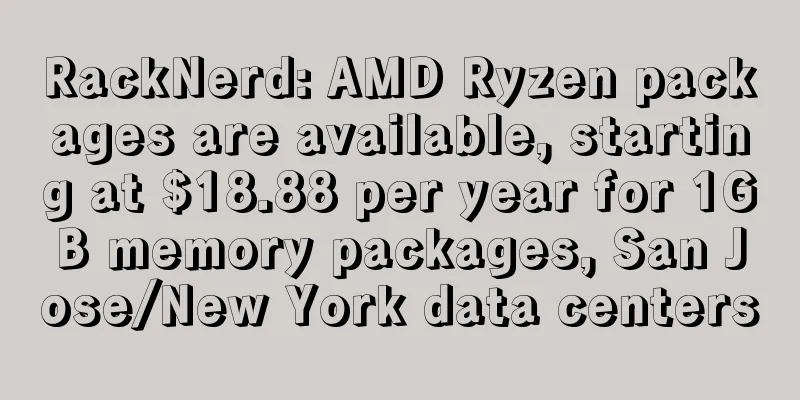 RackNerd: AMD Ryzen packages are available, starting at $18.88 per year for 1GB memory packages, San Jose/New York data centers