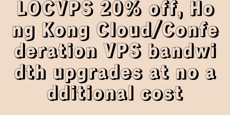 LOCVPS 20% off, Hong Kong Cloud/Confederation VPS bandwidth upgrades at no additional cost