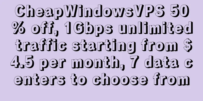 CheapWindowsVPS 50% off, 1Gbps unlimited traffic starting from $4.5 per month, 7 data centers to choose from