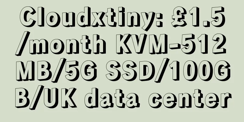 Cloudxtiny: £1.5/month KVM-512MB/5G SSD/100GB/UK data center