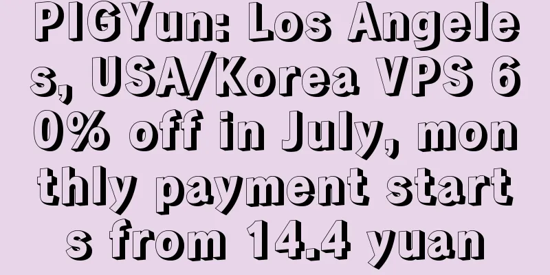 PIGYun: Los Angeles, USA/Korea VPS 60% off in July, monthly payment starts from 14.4 yuan
