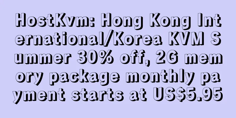 HostKvm: Hong Kong International/Korea KVM Summer 30% off, 2G memory package monthly payment starts at US$5.95