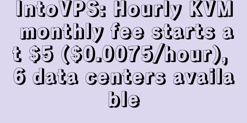 IntoVPS: Hourly KVM monthly fee starts at $5 ($0.0075/hour), 6 data centers available