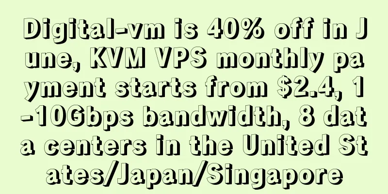 Digital-vm is 40% off in June, KVM VPS monthly payment starts from $2.4, 1-10Gbps bandwidth, 8 data centers in the United States/Japan/Singapore
