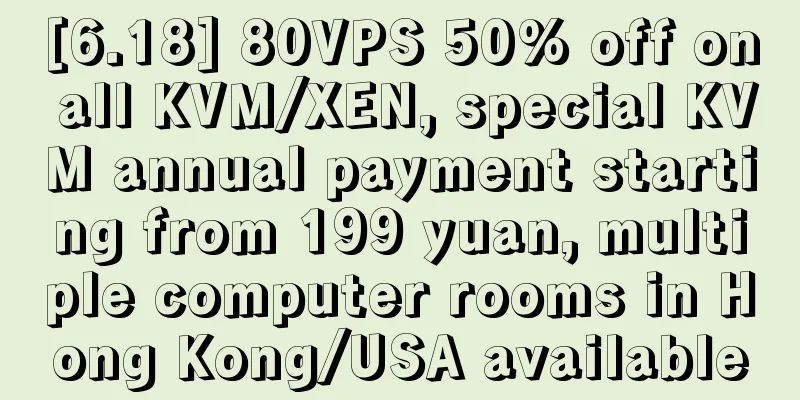 [6.18] 80VPS 50% off on all KVM/XEN, special KVM annual payment starting from 199 yuan, multiple computer rooms in Hong Kong/USA available