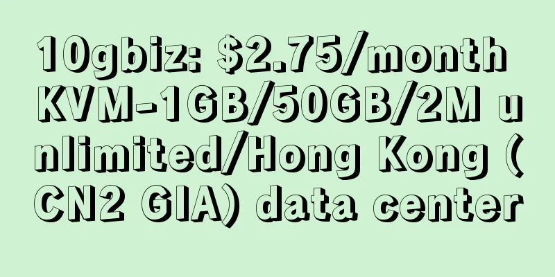 10gbiz: $2.75/month KVM-1GB/50GB/2M unlimited/Hong Kong (CN2 GIA) data center