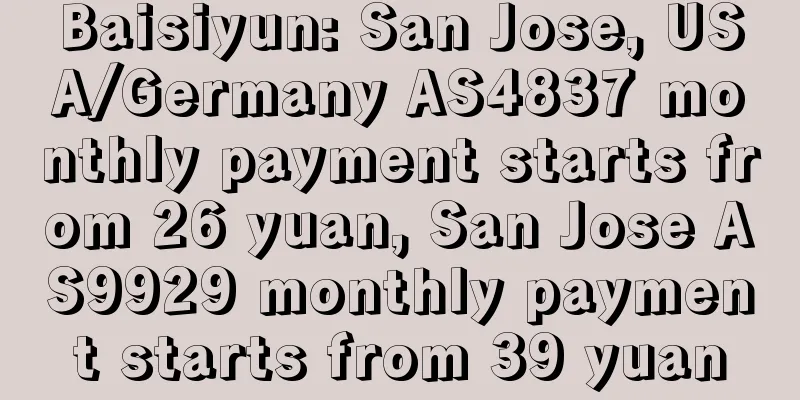 Baisiyun: San Jose, USA/Germany AS4837 monthly payment starts from 26 yuan, San Jose AS9929 monthly payment starts from 39 yuan