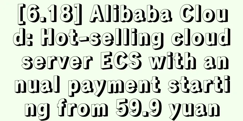 [6.18] Alibaba Cloud: Hot-selling cloud server ECS with annual payment starting from 59.9 yuan