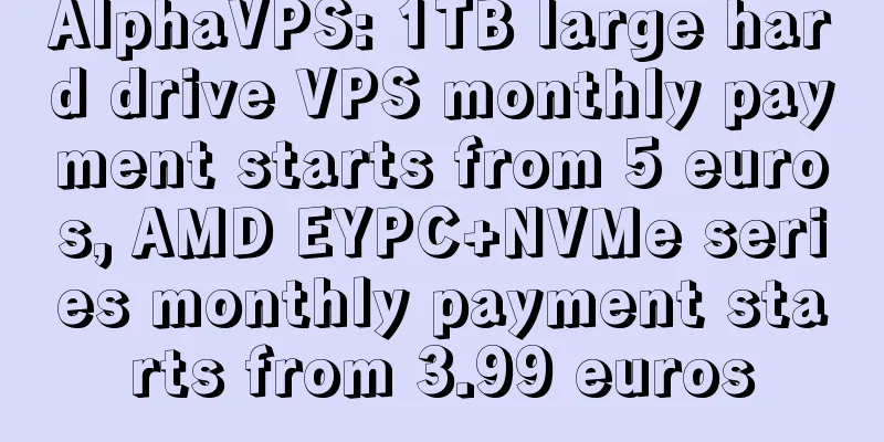 AlphaVPS: 1TB large hard drive VPS monthly payment starts from 5 euros, AMD EYPC+NVMe series monthly payment starts from 3.99 euros