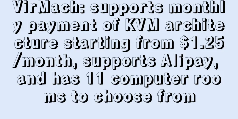 VirMach: supports monthly payment of KVM architecture starting from $1.25/month, supports Alipay, and has 11 computer rooms to choose from