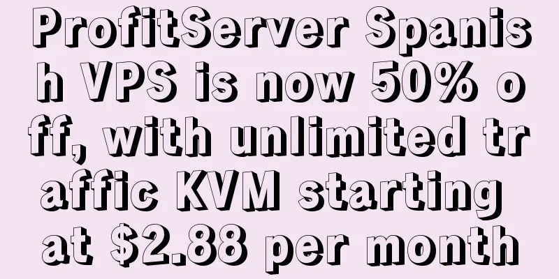 ProfitServer Spanish VPS is now 50% off, with unlimited traffic KVM starting at $2.88 per month