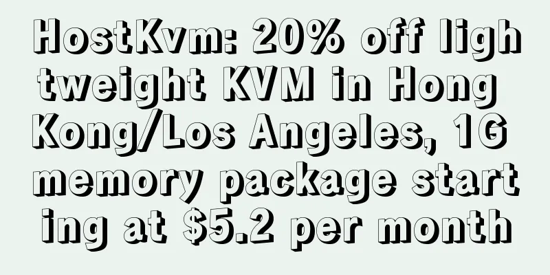 HostKvm: 20% off lightweight KVM in Hong Kong/Los Angeles, 1G memory package starting at $5.2 per month