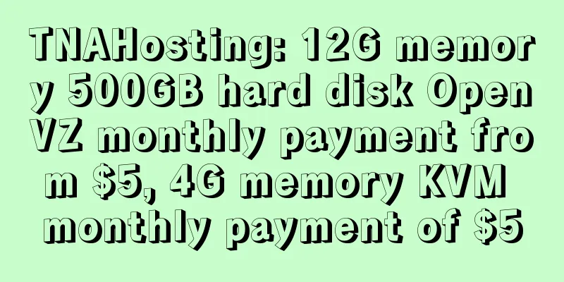 TNAHosting: 12G memory 500GB hard disk OpenVZ monthly payment from $5, 4G memory KVM monthly payment of $5