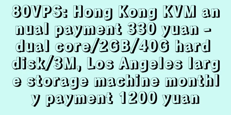 80VPS: Hong Kong KVM annual payment 330 yuan - dual core/2GB/40G hard disk/3M, Los Angeles large storage machine monthly payment 1200 yuan