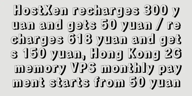 HostXen recharges 300 yuan and gets 50 yuan / recharges 618 yuan and gets 150 yuan, Hong Kong 2G memory VPS monthly payment starts from 50 yuan
