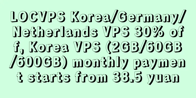 LOCVPS Korea/Germany/Netherlands VPS 30% off, Korea VPS (2GB/60GB/600GB) monthly payment starts from 38.5 yuan