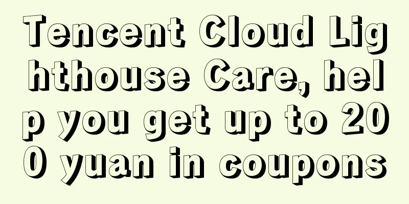 Tencent Cloud Lighthouse Care, help you get up to 200 yuan in coupons