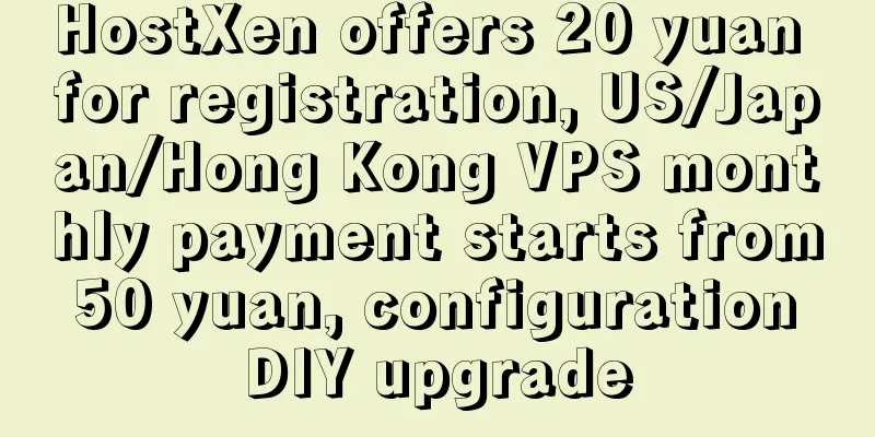 HostXen offers 20 yuan for registration, US/Japan/Hong Kong VPS monthly payment starts from 50 yuan, configuration DIY upgrade