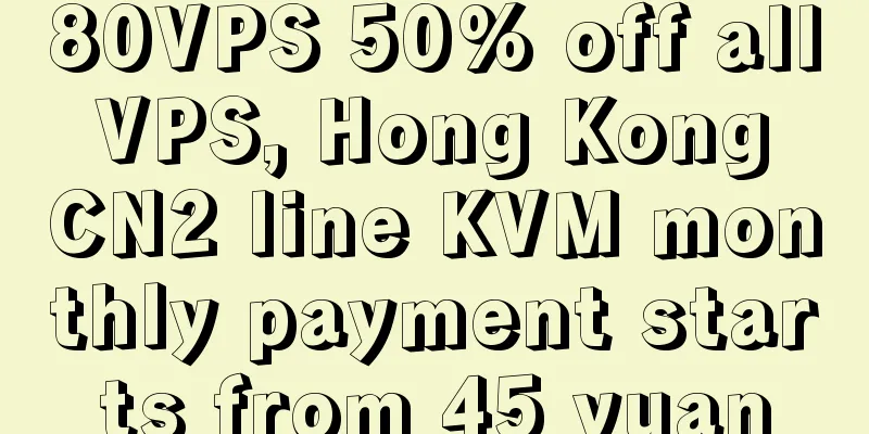 80VPS 50% off all VPS, Hong Kong CN2 line KVM monthly payment starts from 45 yuan