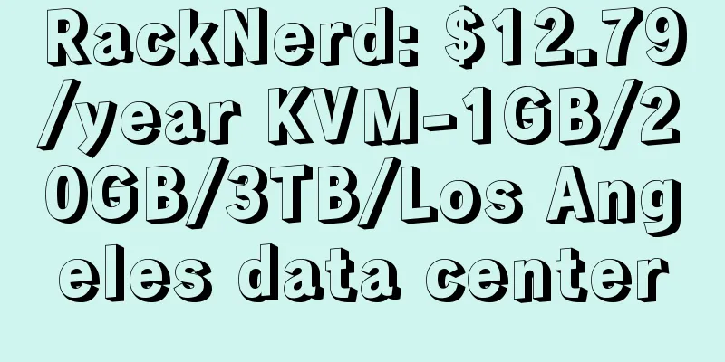 RackNerd: $12.79/year KVM-1GB/20GB/3TB/Los Angeles data center