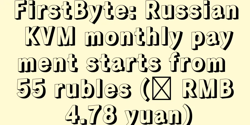 FirstByte: Russian KVM monthly payment starts from 55 rubles (≈ RMB 4.78 yuan)