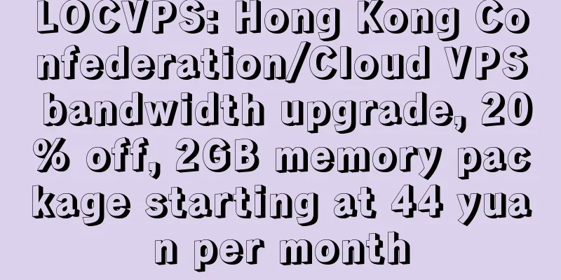 LOCVPS: Hong Kong Confederation/Cloud VPS bandwidth upgrade, 20% off, 2GB memory package starting at 44 yuan per month
