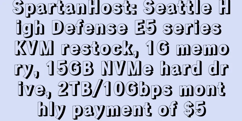 SpartanHost: Seattle High Defense E5 series KVM restock, 1G memory, 15GB NVMe hard drive, 2TB/10Gbps monthly payment of $5