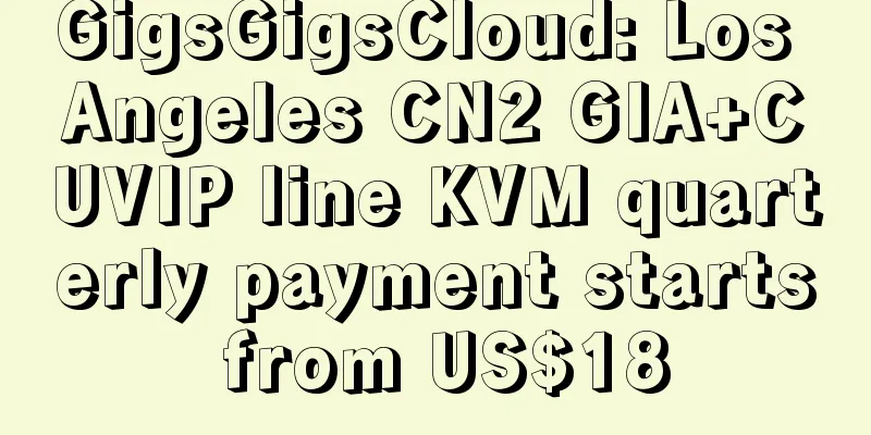 GigsGigsCloud: Los Angeles CN2 GIA+CUVIP line KVM quarterly payment starts from US$18