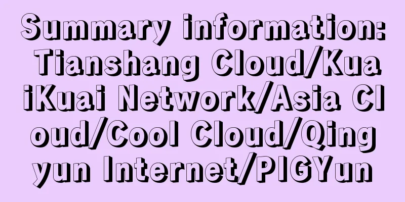 Summary information: Tianshang Cloud/KuaiKuai Network/Asia Cloud/Cool Cloud/Qingyun Internet/PIGYun