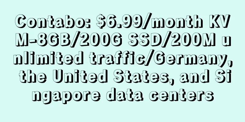 Contabo: $6.99/month KVM-8GB/200G SSD/200M unlimited traffic/Germany, the United States, and Singapore data centers