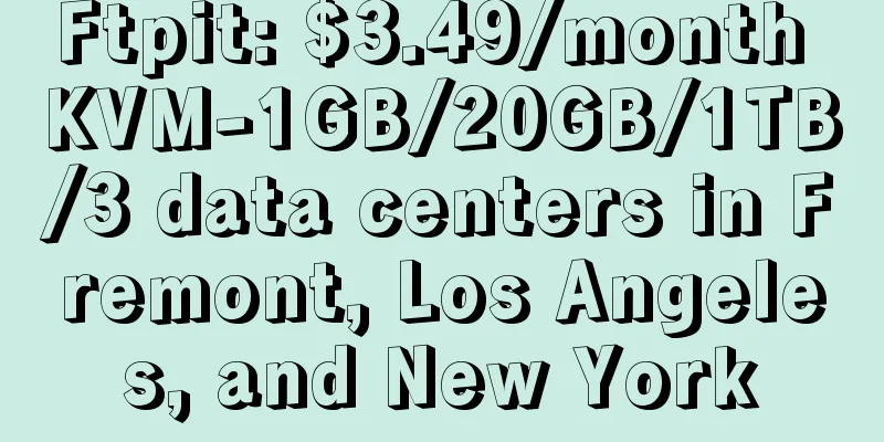 Ftpit: $3.49/month KVM-1GB/20GB/1TB/3 data centers in Fremont, Los Angeles, and New York
