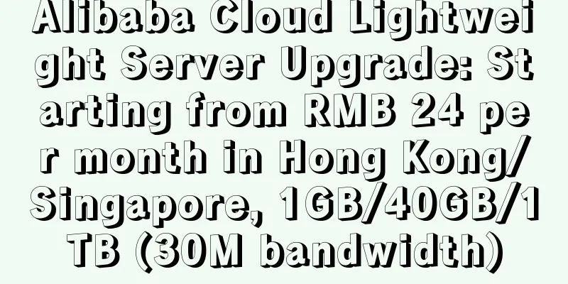 Alibaba Cloud Lightweight Server Upgrade: Starting from RMB 24 per month in Hong Kong/Singapore, 1GB/40GB/1TB (30M bandwidth)
