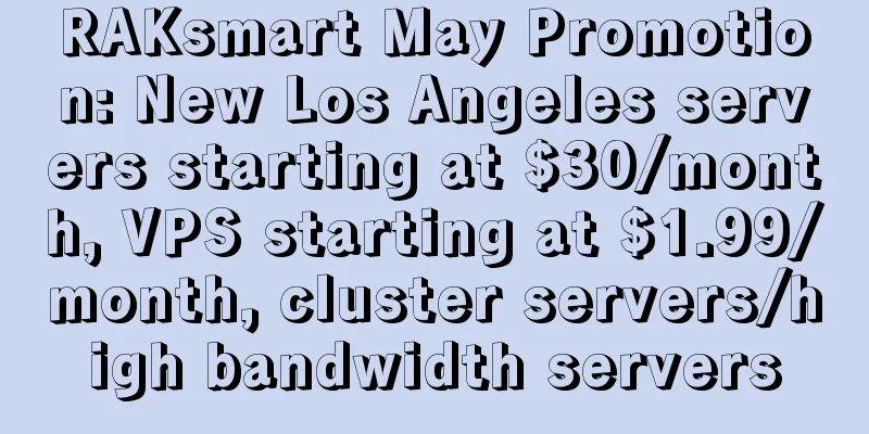 RAKsmart May Promotion: New Los Angeles servers starting at $30/month, VPS starting at $1.99/month, cluster servers/high bandwidth servers