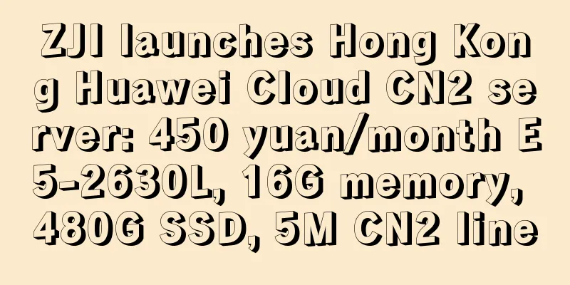 ZJI launches Hong Kong Huawei Cloud CN2 server: 450 yuan/month E5-2630L, 16G memory, 480G SSD, 5M CN2 line