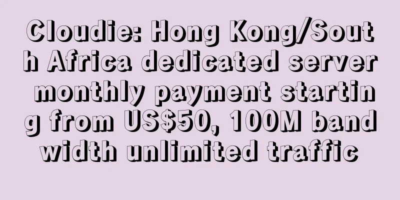 Cloudie: Hong Kong/South Africa dedicated server monthly payment starting from US$50, 100M bandwidth unlimited traffic