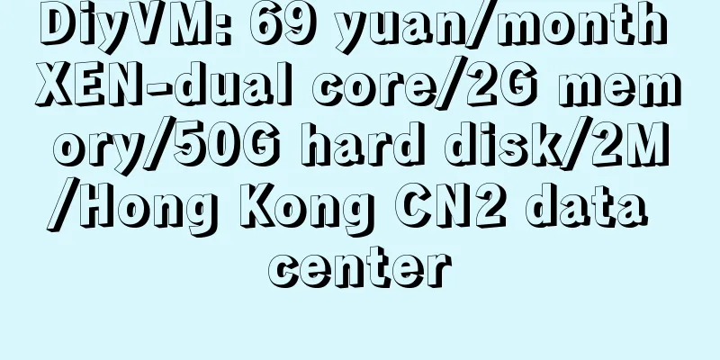 DiyVM: 69 yuan/month XEN-dual core/2G memory/50G hard disk/2M/Hong Kong CN2 data center