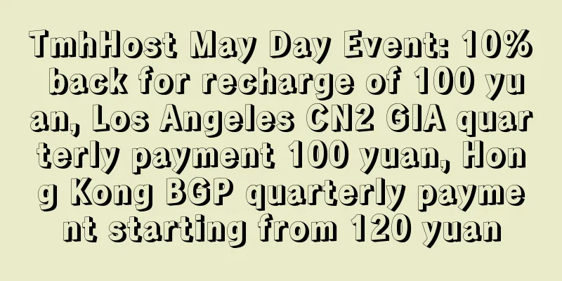 TmhHost May Day Event: 10% back for recharge of 100 yuan, Los Angeles CN2 GIA quarterly payment 100 yuan, Hong Kong BGP quarterly payment starting from 120 yuan