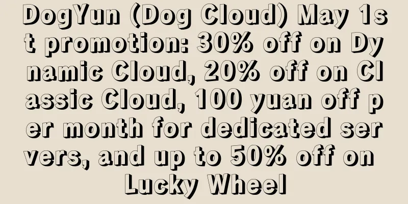 DogYun (Dog Cloud) May 1st promotion: 30% off on Dynamic Cloud, 20% off on Classic Cloud, 100 yuan off per month for dedicated servers, and up to 50% off on Lucky Wheel