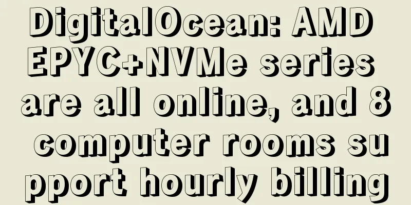 DigitalOcean: AMD EPYC+NVMe series are all online, and 8 computer rooms support hourly billing