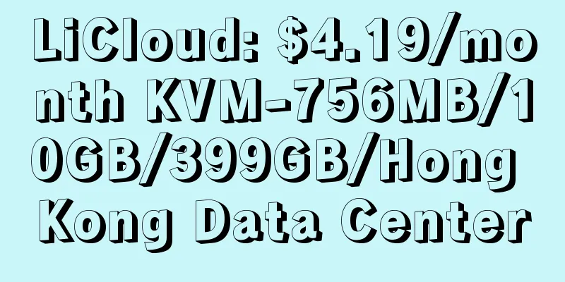 LiCloud: $4.19/month KVM-756MB/10GB/399GB/Hong Kong Data Center