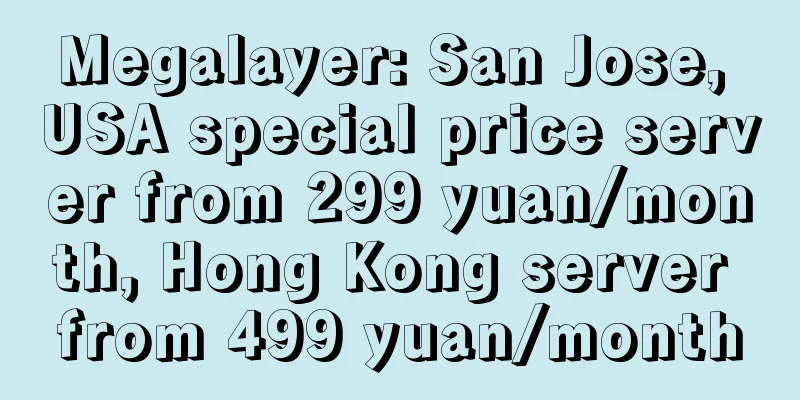 Megalayer: San Jose, USA special price server from 299 yuan/month, Hong Kong server from 499 yuan/month