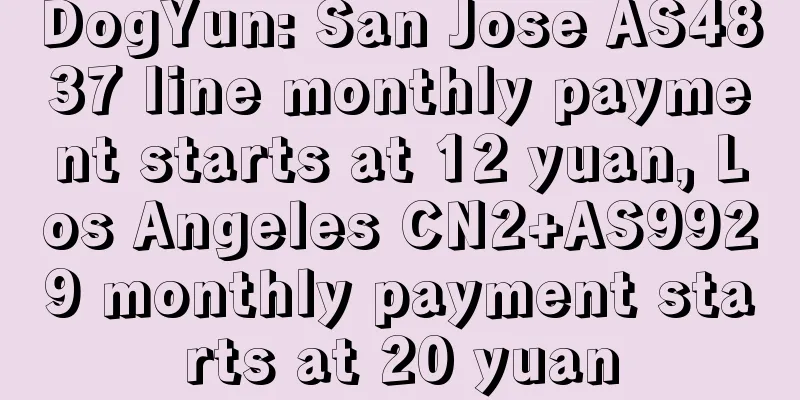 DogYun: San Jose AS4837 line monthly payment starts at 12 yuan, Los Angeles CN2+AS9929 monthly payment starts at 20 yuan