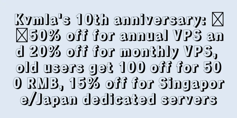 Kvmla's 10th anniversary: ​​50% off for annual VPS and 20% off for monthly VPS, old users get 100 off for 500 RMB, 15% off for Singapore/Japan dedicated servers